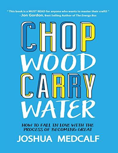 Chop Wood Carry Water: How to Fall In Love With the Process of Becoming Great Cover
