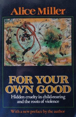 For your own good: Hidden cruelty in child-rearing and the roots of violence Cover