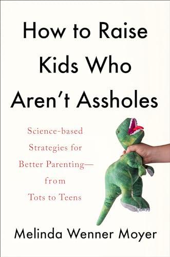 How to Raise Kids Who Aren't Assholes: Science-Based Strategies for Better Parenting--from Tots to Teens Cover