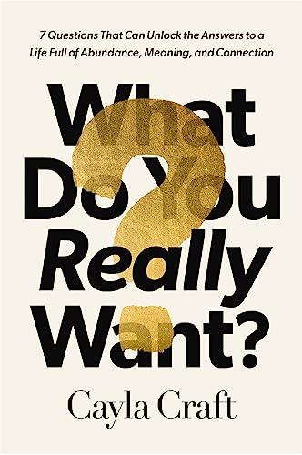 What Do You Really Want?: 7 Questions That Can Unlock the Answers to a Life Full of Abundance, Meaning, and Connection Cover