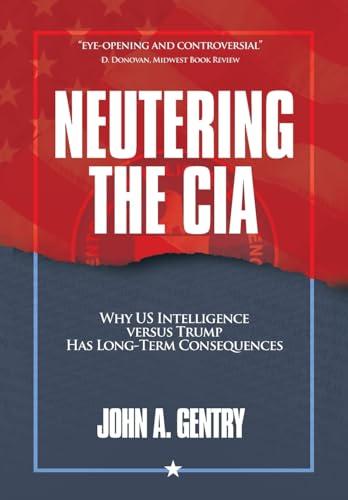 Neutering the CIA: Why US Intelligence Versus Trump Has Long-Term Consequences Cover