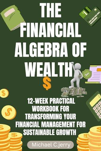 The Financial Algebra of Wealth: 12-Week Practical Workbook for Transforming Your Financial Management for Sustainable Growth Cover