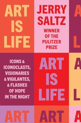 Art Is Life: Icons and Iconoclasts, Visionaries and Vigilantes, and Flashes of Hope in the Night Cover