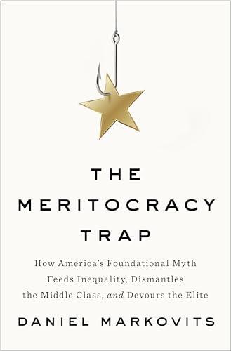 The Meritocracy Trap: How America's Foundational Myth Feeds Inequality, Dismantles the Middle Class, and Devours the Elite Cover