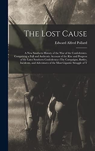 The Lost Cause: A New Southern History of the War of the Confederates. Comprising a Full and Authentic Account of the Rise and Progress of the Lates ... Adventures of the Most Gigantic Struggle of T Cover
