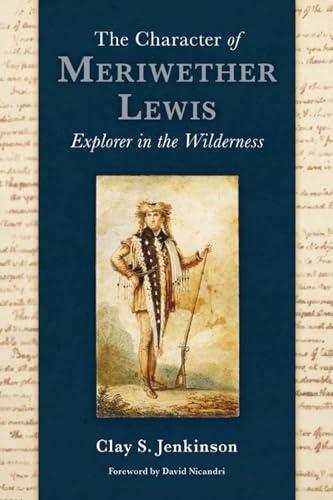 The Character of Meriwether Lewis: Explorer in the Wilderness; Essays on One of the Most Remarkable Men in American History Cover