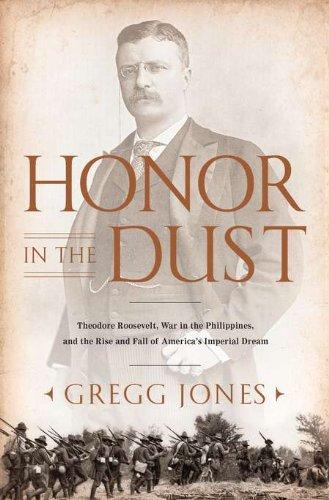 Honor in the Dust: Theodore Roosevelt, War in the Philippines, and the Rise and Fall of America's I mperial Dream Cover