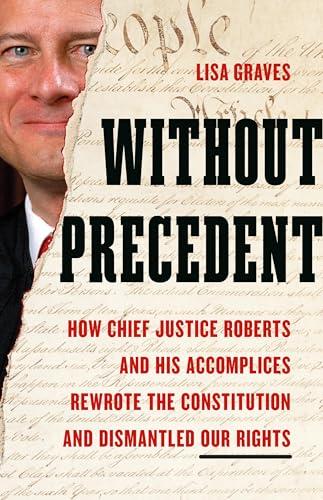 Without Precedent: How Chief Justice Roberts and His Accomplices Rewrote the Constitution and Dismantled Our Rights Cover