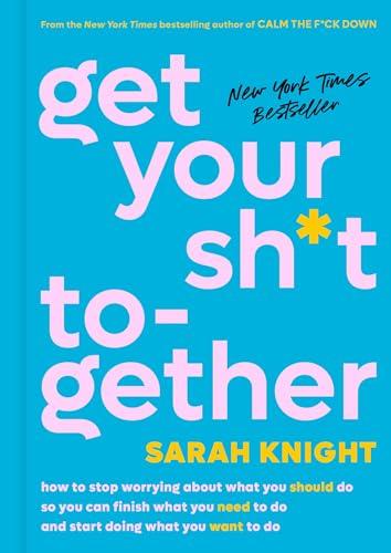 Get Your Sh*t Together: How to Stop Worrying About What You Should Do So You Can Finish What You Need to Do and Start Doing What You Want to Do (A No F*cks Given Guide) Cover