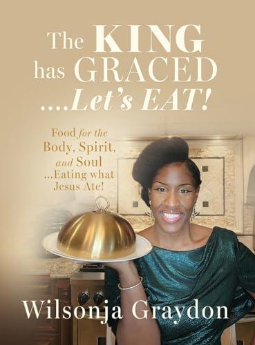 The KING has GRACED....Let's EAT!: Food for the Body, Spirit, and Soul...Eating what Jesus Ate! Cover
