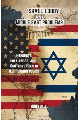 Israel Lobby And Middle East Problems: Interests, Alliances, And Controversies in U.S. Foreign Policy Cover