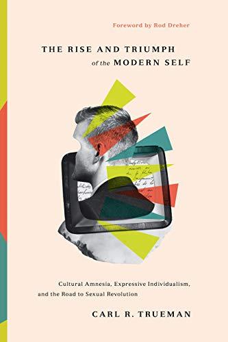 The Rise and Triumph of the Modern Self: Cultural Amnesia, Expressive Individualism, and the Road to Sexual Revolution Cover