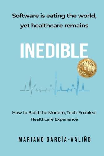 Software is eating the world, yet healthcare remains INEDIBLE: How to Build the Modern, Tech-Enabled, Healthcare Experience Cover
