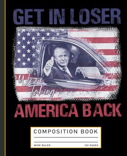 Trump Get In Loser We're Taking America Back Composition Book Cover