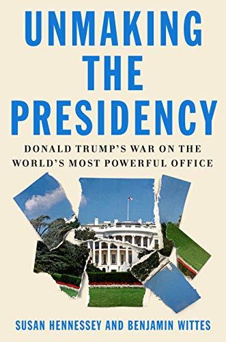 Unmaking the Presidency: Donald Trump's War on the World's Most Powerful Office Cover