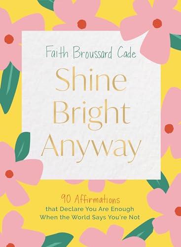 Shine Bright Anyway: 90 Affirmations That Declare You Are Enough When the World Says You're Not Cover
