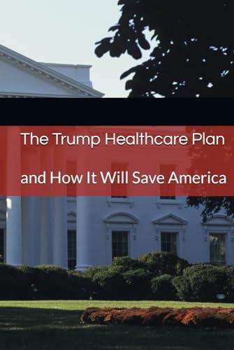 The Trump Healthcare Plan: and How It Will Save America Cover