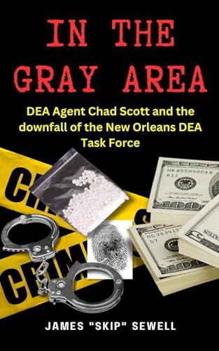 In the Gray Area: DEA Agent Chad Scott and downfall of the DEA New Orleans Task Force Cover