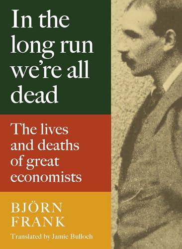 In the Long Run We're All Dead: The Lives and Deaths of Great Economists Cover