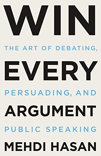 Win Every Argument: The Art of Debating, Persuading, and Public Speaking Cover