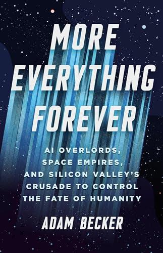 More Everything Forever: AI Overlords, Space Empires, and Silicon Valley's Crusade to Control the Fate of Humanity Cover