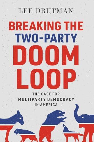 Breaking the Two-Party Doom Loop: The Case for Multiparty Democracy in America Cover