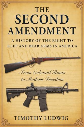 The Second Amendment: A History of the Right to Keep and Bear Arms in America: From Colonial Roots to Modern Freedom Cover