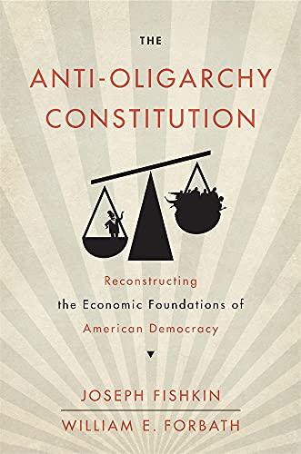 The Anti-Oligarchy Constitution: Reconstructing the Economic Foundations of American Democracy Cover