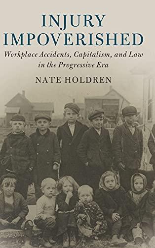 Injury Impoverished: Workplace Accidents, Capitalism, and Law in the Progressive Era (Cambridge Historical Studies in American Law and Society) Cover