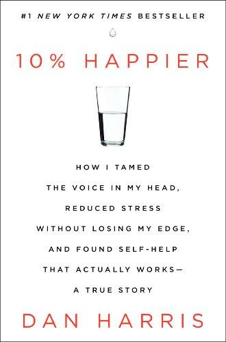 10% Happier: How I Tamed the Voice in My Head, Reduced Stress Without Losing My Edge, and Found Self-Help That Actually Works--A True Story Cover