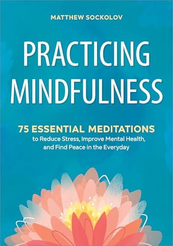 Practicing Mindfulness: 75 Essential Meditations to Reduce Stress, Improve Mental Health, and Find Peace in the Everyday Cover