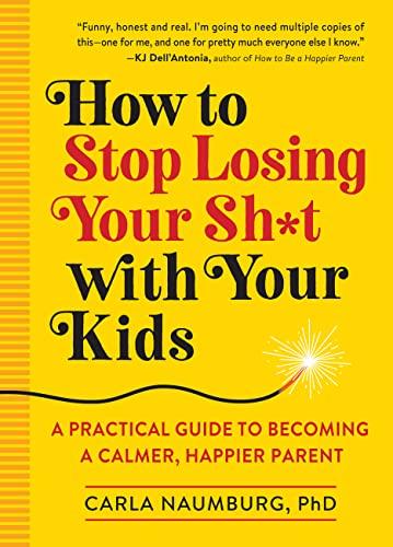 How to Stop Losing Your Sh*t with Your Kids: A Practical Guide to Becoming a Calmer, Happier Parent Cover