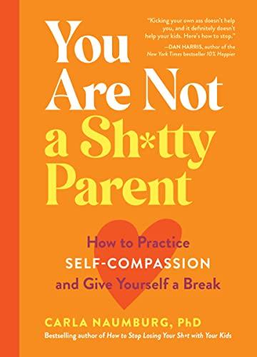 You Are Not a Sh*tty Parent: How to Practice Self-Compassion and Give Yourself a Break Cover