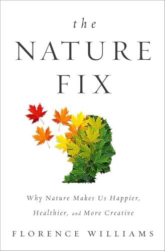 The Nature Fix: Why Nature Makes us Happier, Healthier, and More Creative Cover