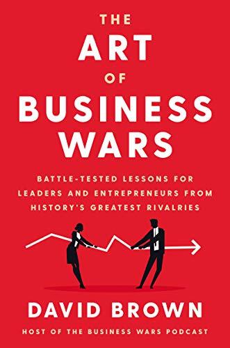 The Art of Business Wars: Battle-Tested Lessons for Leaders and Entrepreneurs from History's Greatest Rivalries Cover