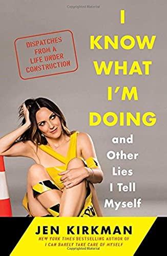 I Know What I'm Doing -- and Other Lies I Tell Myself: Dispatches from a Life Under Construction Cover