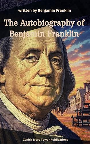 The Autobiography of Benjamin Franklin: The Timeless Self-Portrait of an American Founding Father and Self-Made Man Cover