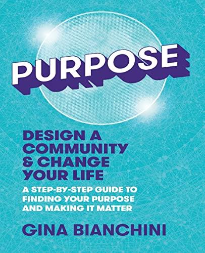 Purpose: Design a Community and Change Your Life---A Step-by-Step Guide to Finding Your Purpose and Making It Matter cover