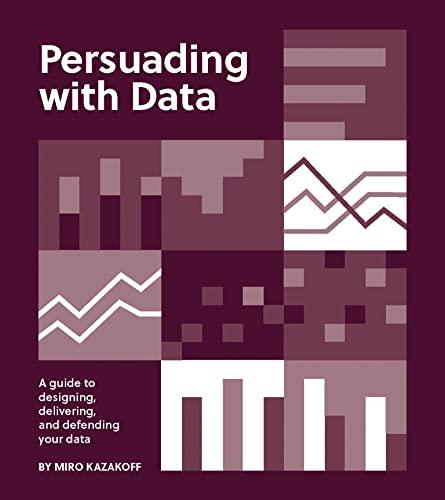 Persuading with Data: A Guide to Designing, Delivering, and Defending Your Data Cover