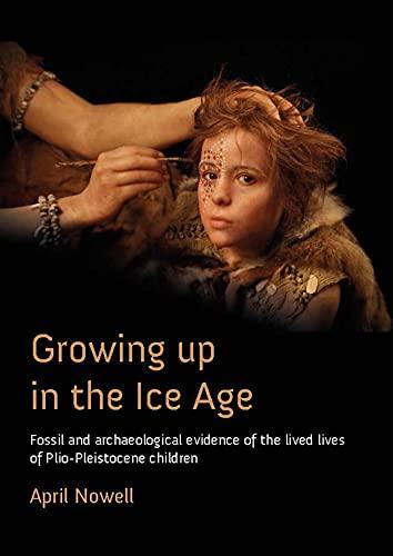Growing Up in the Ice Age: Fossil and Archaeological Evidence of the Lived Lives of Plio-Pleistocene Children Cover
