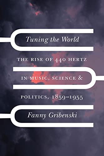 Tuning the World: The Rise of 440 Hertz in Music, Science, and Politics, 1859–1955 (New Material Histories of Music) cover