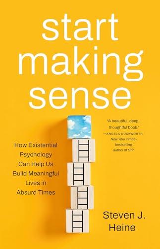 Start Making Sense: How Existential Psychology Can Help Us Build Meaningful Lives in Absurd Times Cover