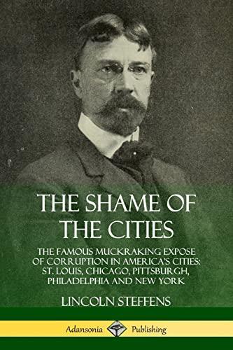 The Shame of the Cities: The Famous Muckraking Expose of Corruption in America’s Cities: St. Louis, Chicago, Pittsburgh, Philadelphia and New York Cover
