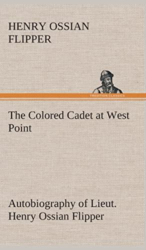 The Colored Cadet at West Point Autobiography of Lieut. Henry Ossian Flipper, first graduate of color from the U. S. Military Academy Cover