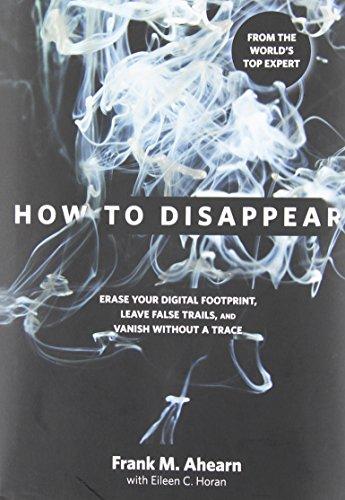 How to Disappear: Erase Your Digital Footprint, Leave False Trails, And Vanish Without A Trace cover