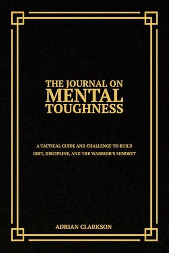 The Journal on Mental Toughness: A Tactical Guide and Challenge to Build Grit, Discipline, and the Warrior’s Mindset Cover