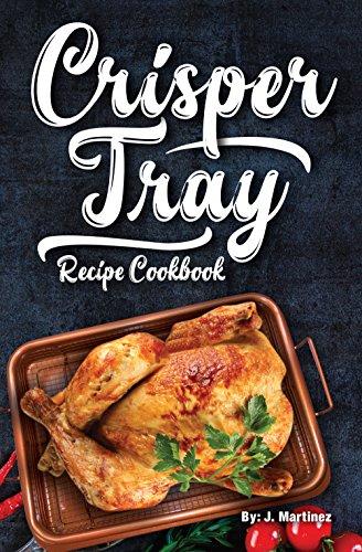 Crisper Tray® Recipe Cookbook: Newest Complete Revolutionary Nonstick Copper Basket Air Fryer Style Cookware Works Magic on Any Grill, Stovetop or in Your ... the Healthy Way! (Crispy Creations Book 1) cover