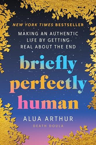 Briefly Perfectly Human: Making an Authentic Life by Getting Real About the End – The New York Times Bestselling Memoir on Death and Human Connection Cover