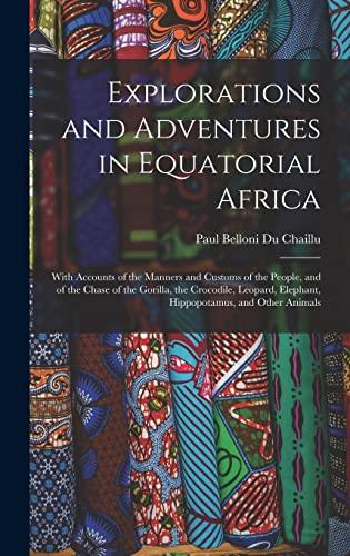 Explorations and Adventures in Equatorial Africa: With Accounts of the Manners and Customs of the People, and of the Chase of the Gorilla, the ... Elephant, Hippopotamus, and Other Animals Cover