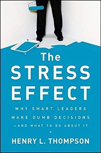 The Stress Effect: Why Smart Leaders Make Dumb Decisions--And What to Do About It Cover